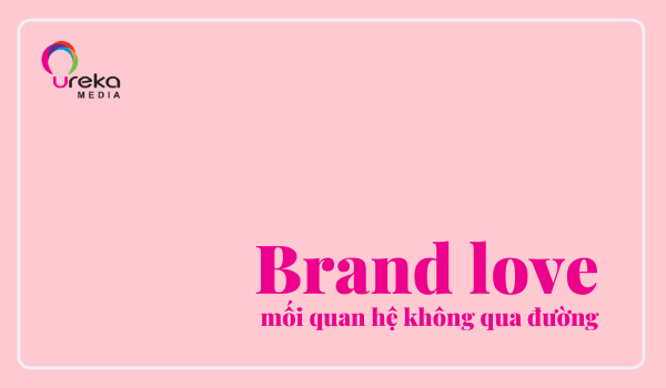 BRAND LOVE – MỐI QUAN HỆ KHÔNG QUA ĐƯỜNG